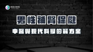 男性補腎保健：中醫與現代科學的雙重解決方案