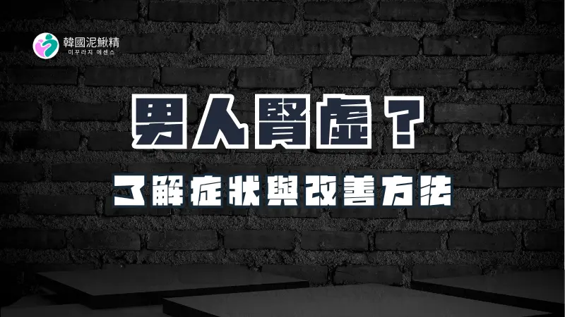 男人腎虛？深入了解症狀、原因與改善方法